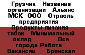 Грузчик › Название организации ­ Альянс-МСК, ООО › Отрасль предприятия ­ Продукты питания, табак › Минимальный оклад ­ 33 700 - Все города Работа » Вакансии   . Брянская обл.,Сельцо г.